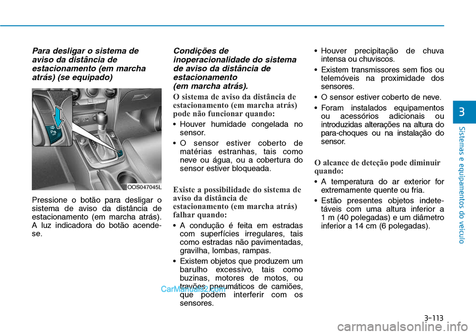 Hyundai Kona 2018  Manual do proprietário (in Portuguese) 3-113
Sistemas e equipamentos do veículo
3
Para desligar o sistema deaviso da distância deestacionamento (em marchaatrás) (se equipado)
Pressione o bot