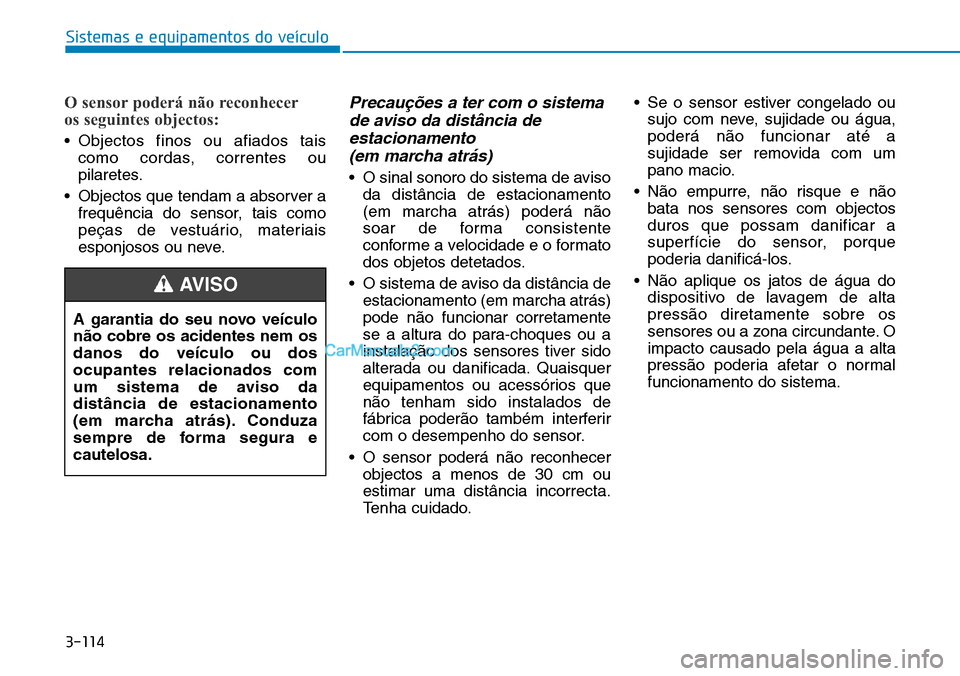 Hyundai Kona 2018  Manual do proprietário (in Portuguese) 3-114
Sistemas e equipamentos do veículo
O sensor poderá não reconhecer 
os seguintes objectos:
• Objectos finos ou afiados taiscomo cordas, correntes ou 
pilaretes.
• Objectos que tendam a abs