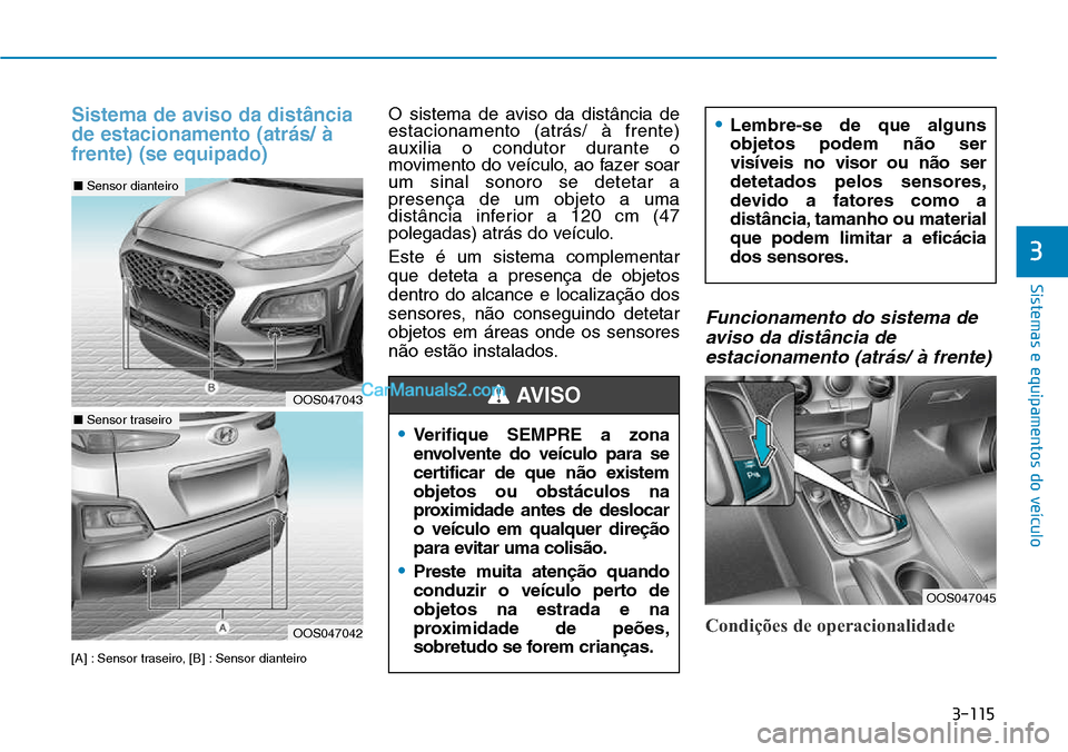 Hyundai Kona 2018  Manual do proprietário (in Portuguese) 3-115
Sistemas e equipamentos do veículo
3
Sistema de aviso da distância de estacionamento (atrás/ àfrente) (se equipado)
[A] : Sensor traseiro, [B] : Sensor dianteiroO sistema de aviso da distân