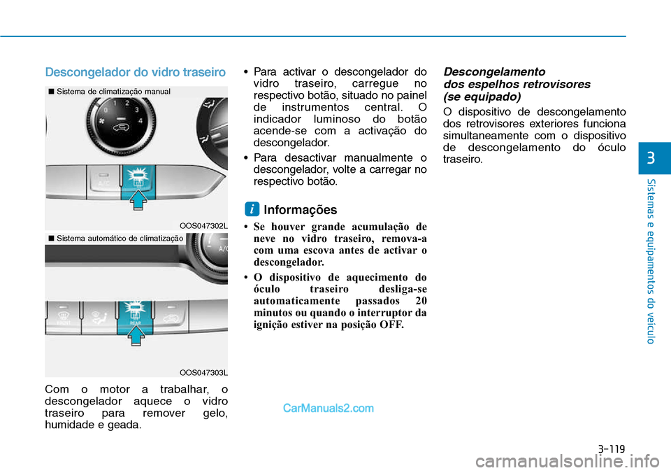 Hyundai Kona 2018  Manual do proprietário (in Portuguese) 3-119
Sistemas e equipamentos do veículo
3
Descongelador do vidro traseiro
Com o motor a trabalhar, o descongelador aquece o vidro
traseiro para remover gelo,humidade e geada.• Para activar o desco