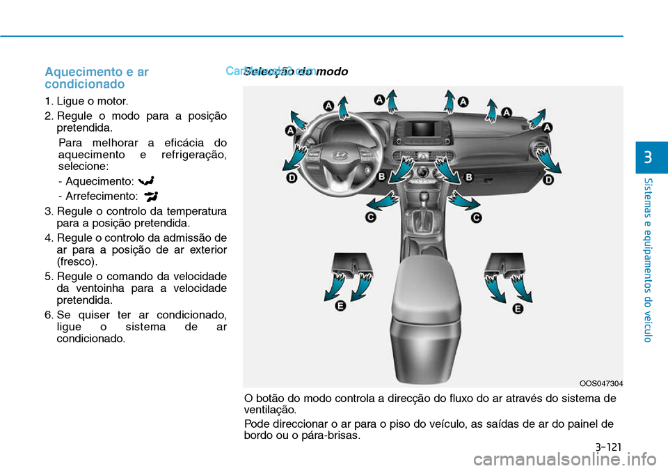 Hyundai Kona 2018  Manual do proprietário (in Portuguese) 3-121
Sistemas e equipamentos do veículo
3
Aquecimento e ar condicionado
1. Ligue o motor. 
2. Regule o modo para a posiç