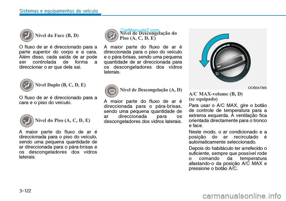 Hyundai Kona 2018  Manual do proprietário (in Portuguese) 3-122
Sistemas e equipamentos do veículo
Nível da Face (B, D)
O fluxo de ar é direccionado para a 
parte superior do corpo e a cara.
Além disso, cada saída de ar pode
ser controlada de forma adir