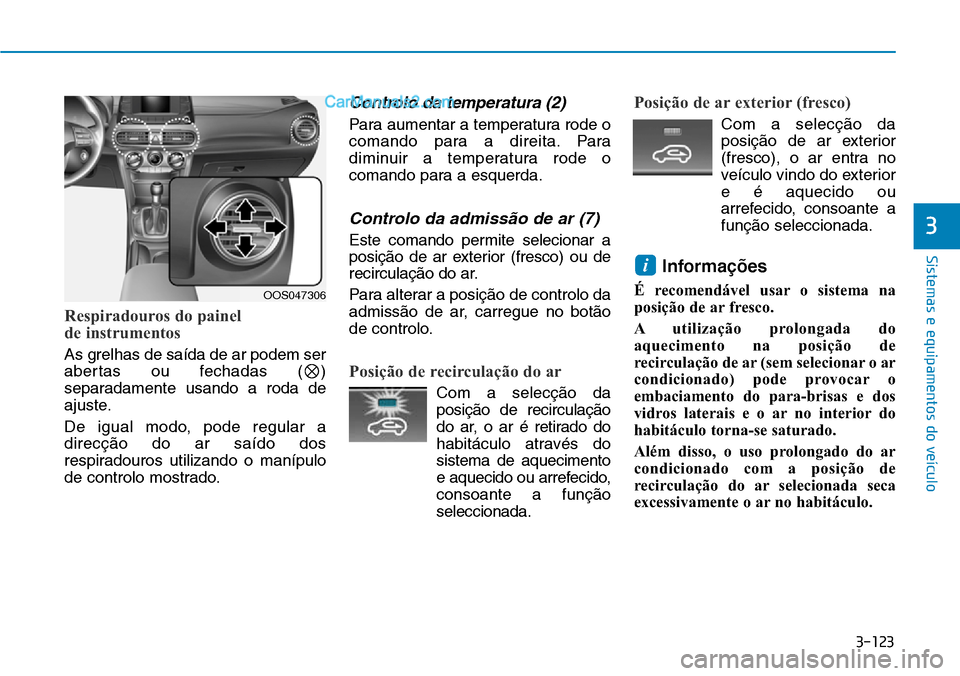Hyundai Kona 2018  Manual do proprietário (in Portuguese) 3-123
Sistemas e equipamentos do veículo
3
Respiradouros do painel  
de instrumentos
As grelhas de saída de ar podem ser 
abertas ou fechadas ( )
separadamente usando a roda de
ajuste. 
De igual mod