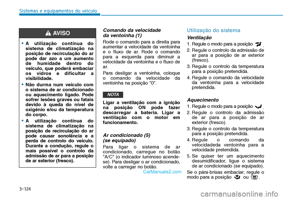 Hyundai Kona 2018  Manual do proprietário (in Portuguese) 3-124
Sistemas e equipamentos do veículo
Comando da velocidade da ventoinha (1)
Rode o comando para a direita para 
aumentar a velocidade da ventoinha
e o fluxo de ar. Rode o comando
para a esquerda 