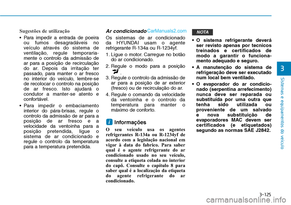 Hyundai Kona 2018  Manual do proprietário (in Portuguese) 3-125
Sistemas e equipamentos do veículo
3
Sugestões de utilização
• Para impedir a entrada de poeiraou fumos desagradáveis no 
veículo através do sistema de
ventilaç