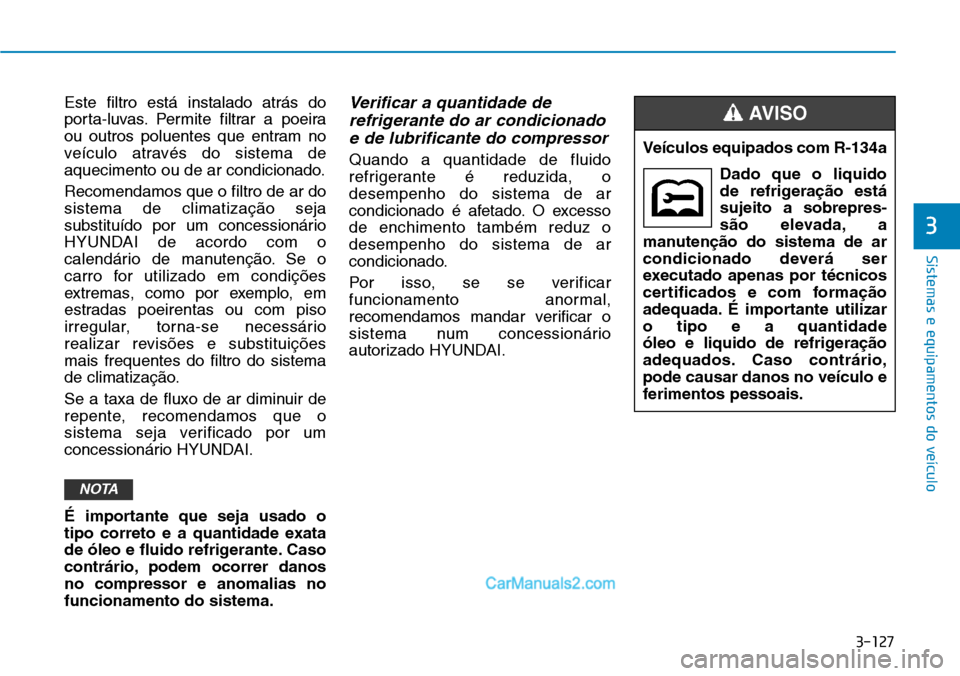 Hyundai Kona 2018 Manual do proprietário (in Portuguese) 3-127
Sistemas e equipamentos do veículo
3
Este filtro está instalado atrás do
porta-luvas. Permite filtrar a poeira
ou outros poluentes que entram no
veículo através do sistema de
aquecimento o Hyundai Kona 2018 Manual do proprietário (in Portuguese) 3-127
Sistemas e equipamentos do veículo
3
Este filtro está instalado atrás do
porta-luvas. Permite filtrar a poeira
ou outros poluentes que entram no
veículo através do sistema de
aquecimento o