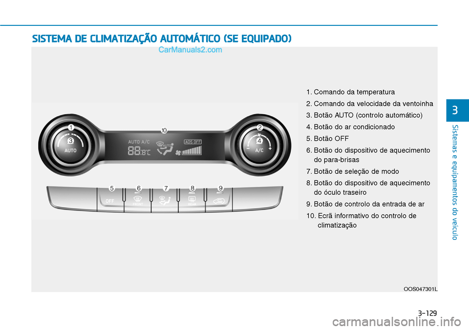 Hyundai Kona 2018 Manual do proprietário (in Portuguese) 3-129
Sistemas e equipamentos do veículo
3
SISTEMA DE CLIMATIZAÇÃO AUTOMÁTICO (SE EQUIPADO)
OOS047301L
1. Comando da temperatura
2. Comando da velocidade da ventoinha
3. Bot Hyundai Kona 2018 Manual do proprietário (in Portuguese) 3-129
Sistemas e equipamentos do veículo
3
SISTEMA DE CLIMATIZAÇÃO AUTOMÁTICO (SE EQUIPADO)
OOS047301L
1. Comando da temperatura
2. Comando da velocidade da ventoinha
3. Bot