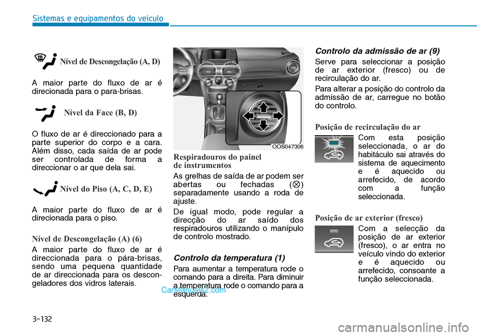 Hyundai Kona 2018 Manual do proprietário (in Portuguese) 3-132
Sistemas e equipamentos do veículo
Nível de Descongelação (A, D)
A maior parte do fluxo de ar é
direcionada para o para-brisas.
Nível da Face (B, D)
O fluxo de ar é direccionado para a
Hyundai Kona 2018 Manual do proprietário (in Portuguese) 3-132
Sistemas e equipamentos do veículo
Nível de Descongelação (A, D)
A maior parte do fluxo de ar é
direcionada para o para-brisas.
Nível da Face (B, D)
O fluxo de ar é direccionado para a