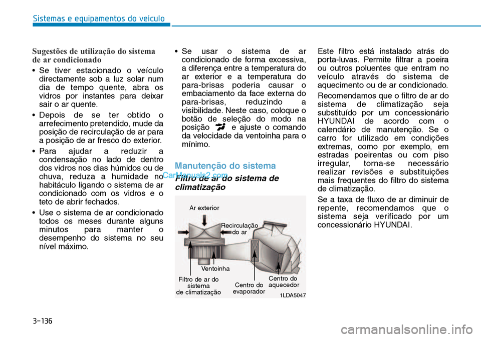 Hyundai Kona 2018  Manual do proprietário (in Portuguese) 3-136
Sistemas e equipamentos do veículo
Sugestões de utilização do sistema 
de ar condicionado
• Se tiver estacionado o veículodirectamente sob a luz solar num 
dia de tempo quente, abra os
vi
