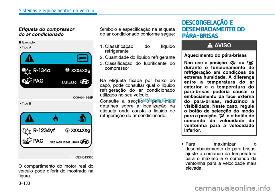 Hyundai Kona 2018  Manual do proprietário (in Portuguese) 3-138
Sistemas e equipamentos do veículo
Etiqueta do compressor do ar condicionado
O compartimento do motor real do 
veículo pode diferir do mostrado na
figura. Símbolo e especificaç