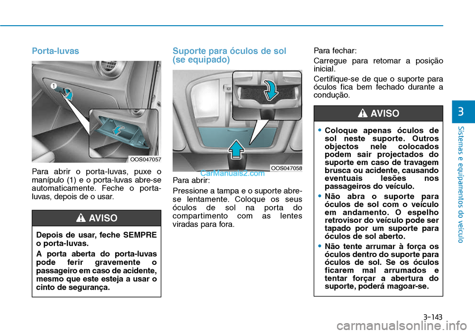 Hyundai Kona 2018  Manual do proprietário (in Portuguese) 3-143
Sistemas e equipamentos do veículo
3
Porta-luvas
Para abrir o porta-luvas, puxe o 
manípulo (1) e o porta-luvas abre-se
automaticamente. Feche o porta-
luvas, depois de o usar.
Suporte para 