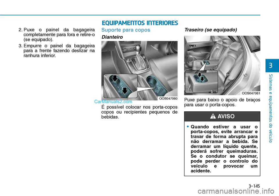 Hyundai Kona 2018  Manual do proprietário (in Portuguese) 3-145
Sistemas e equipamentos do veículo
3
2. Puxe o painel da bagageiracompletamente para fora e retire-o (se equipado).
3. Empurre o painel da bagageira para a frente fazendo deslizar na
ranhura in