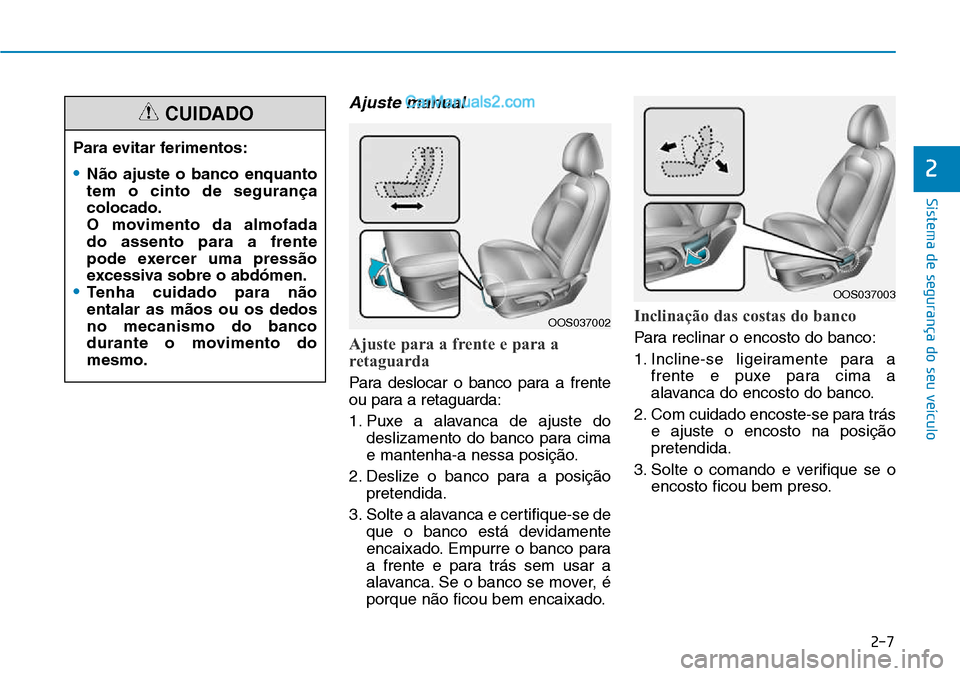 Hyundai Kona 2018  Manual do proprietário (in Portuguese) 2-7
Sistema de segurança do seu veículo
Ajuste manual
Ajuste para a frente e para a 
retaguarda 
Para deslocar o banco para a frente 
ou para a retaguarda: 
1. Puxe a alavanca de ajuste dodeslizamen