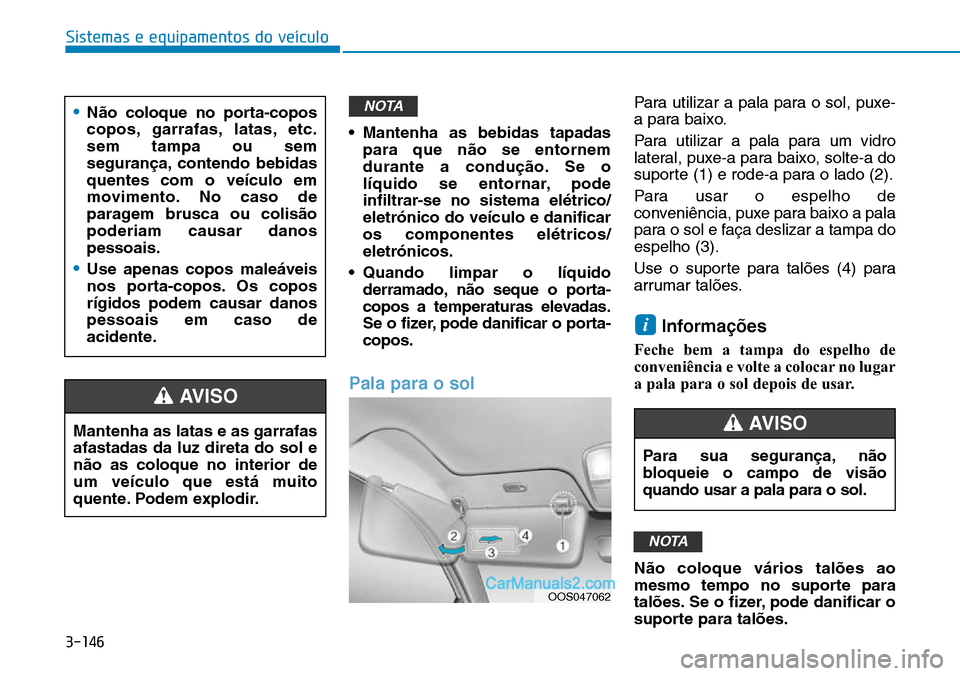 Hyundai Kona 2018 Manual do proprietário (in Portuguese) 3-146
Sistemas e equipamentos do veículo
Mantenha as latas e as garrafas afastadas da luz direta do sol en Hyundai Kona 2018 Manual do proprietário (in Portuguese) 3-146
Sistemas e equipamentos do veículo
Mantenha as latas e as garrafas afastadas da luz direta do sol en