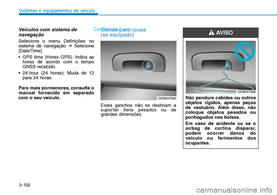 Hyundai Kona 2018 Manual do proprietário (in Portuguese) 3-150
Sistemas e equipamentos do veículo
Veículos com sistema denavega Hyundai Kona 2018 Manual do proprietário (in Portuguese) 3-150
Sistemas e equipamentos do veículo
Veículos com sistema denavega