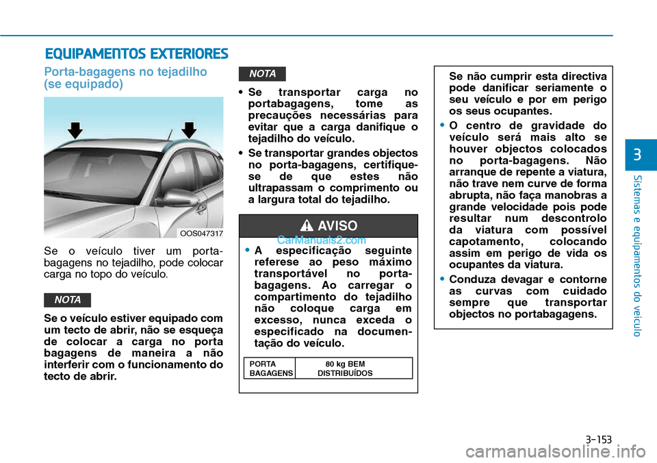 Hyundai Kona 2018 Manual do proprietário (in Portuguese) 3-153
Sistemas e equipamentos do veículo
3
Porta-bagagens no tejadilho (se equipado)
Se o veículo tiver um porta-
bagagens no tejadilho, pode colocar
carga no topo do veículo. Se o veículo estive Hyundai Kona 2018 Manual do proprietário (in Portuguese) 3-153
Sistemas e equipamentos do veículo
3
Porta-bagagens no tejadilho (se equipado)
Se o veículo tiver um porta-
bagagens no tejadilho, pode colocar
carga no topo do veículo. Se o veículo estive