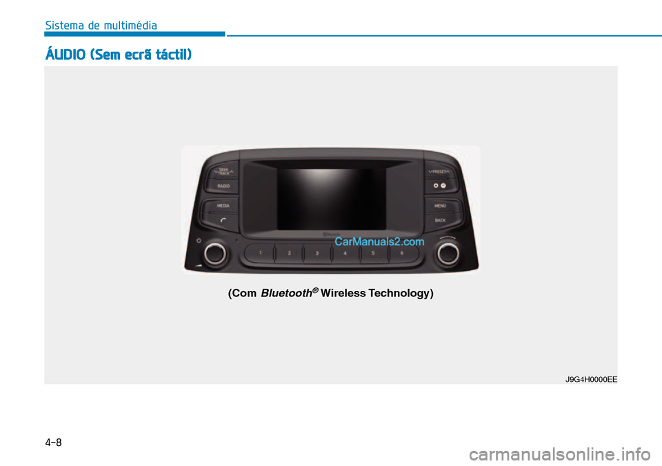 Hyundai Kona 2018 Manual do proprietário (in Portuguese) 4-8
Sistema de multimédia
ÁUDIO (Sem ecrã táctil)
J9G4H0000EE
(Com Bluetooth®Wireless Technology) Hyundai Kona 2018 Manual do proprietário (in Portuguese) 4-8
Sistema de multimédia
ÁUDIO (Sem ecrã táctil)
J9G4H0000EE
(Com Bluetooth®Wireless Technology)