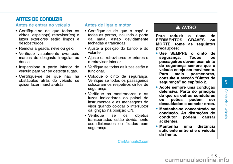 Hyundai Kona 2018 Manual do proprietário (in Portuguese) 5-5
Conduzir o veículo
5
Antes de entrar no veículo
• Certifique-se de que todos osvidros, espelho(s) retrovisor(es) e
luzes exteriores est Hyundai Kona 2018 Manual do proprietário (in Portuguese) 5-5
Conduzir o veículo
5
Antes de entrar no veículo
• Certifique-se de que todos osvidros, espelho(s) retrovisor(es) e
luzes exteriores est