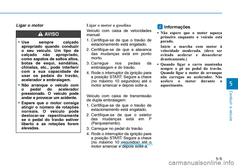 Hyundai Kona 2018 Manual do proprietário (in Portuguese) 5-9
Conduzir o veículo
5
Ligar o motorLigar o motor a gosolina
Veículo com caixa de velocidades
manual:
1. Certifique-se de que o trav Hyundai Kona 2018 Manual do proprietário (in Portuguese) 5-9
Conduzir o veículo
5
Ligar o motorLigar o motor a gosolina
Veículo com caixa de velocidades
manual:
1. Certifique-se de que o trav