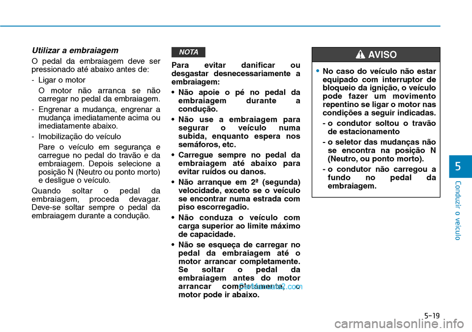 Hyundai Kona 2018  Manual do proprietário (in Portuguese) 5-19
Conduzir o veículo
5
Utilizar a embraiagem
O pedal da embraiagem deve ser pressionado até abaixo antes de: 
- Ligar o motorO motor n