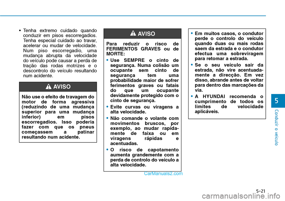 Hyundai Kona 2018  Manual do proprietário (in Portuguese) 5-21
Conduzir o veículo
5
• Tenha extremo cuidado quandoconduzir em pisos escorregadios. 
Tenha especial cuidado ao travar,
acelerar ou mudar de velocidade.
Num piso escorregadio, uma
mudança abru
