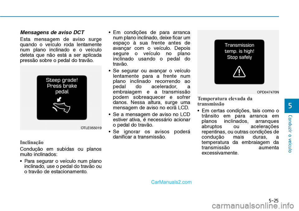 Hyundai Kona 2018  Manual do proprietário (in Portuguese) 5-25
Conduzir o veículo
5
Mensagens de aviso DCT
Esta mensagem de aviso surge 
quando o veículo roda lentamente
num plano inclinado e o veículodeteta que n