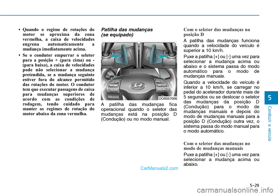 Hyundai Kona 2018 Manual do proprietário (in Portuguese) 5-29
Conduzir o veículo
5
• Quando o regime de rotações domotor se aproxima da zona
vermelha, a caixa de velocidades
engrena automaticamente a
mudança imediatamente acima.
• Se o condutor emp Hyundai Kona 2018 Manual do proprietário (in Portuguese) 5-29
Conduzir o veículo
5
• Quando o regime de rotações domotor se aproxima da zona
vermelha, a caixa de velocidades
engrena automaticamente a
mudança imediatamente acima.
• Se o condutor emp