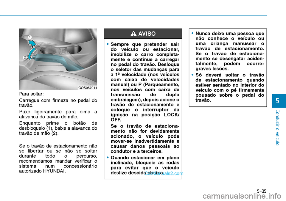Hyundai Kona 2018 Manual do proprietário (in Portuguese) 5-35
Conduzir o veículo
5
Para soltar:
Carregue com firmeza no pedal do
trav Hyundai Kona 2018 Manual do proprietário (in Portuguese) 5-35
Conduzir o veículo
5
Para soltar:
Carregue com firmeza no pedal do
trav