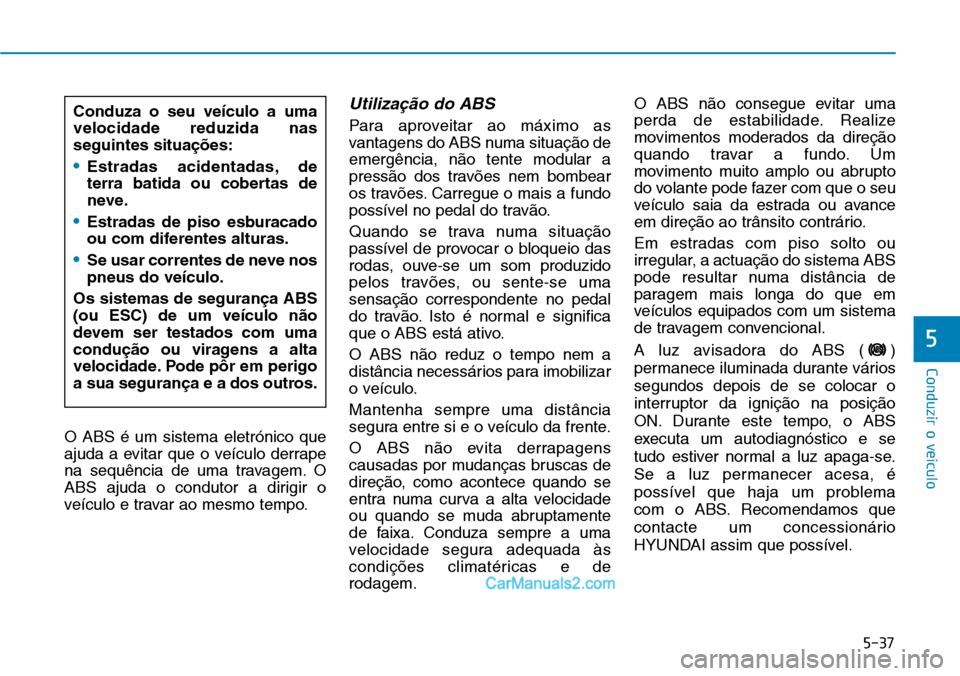 Hyundai Kona 2018  Manual do proprietário (in Portuguese) 5-37
Conduzir o veículo
5
O ABS é um sistema eletrónico que 
ajuda a evitar que o veículo derrape
na sequ