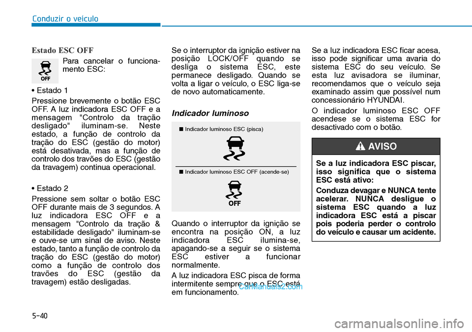 Hyundai Kona 2018  Manual do proprietário (in Portuguese) 5-40
Conduzir o veículo
Estado ESC OFF
Para cancelar o funciona- mento ESC:
• Estado 1 
Pressione brevemente o bot