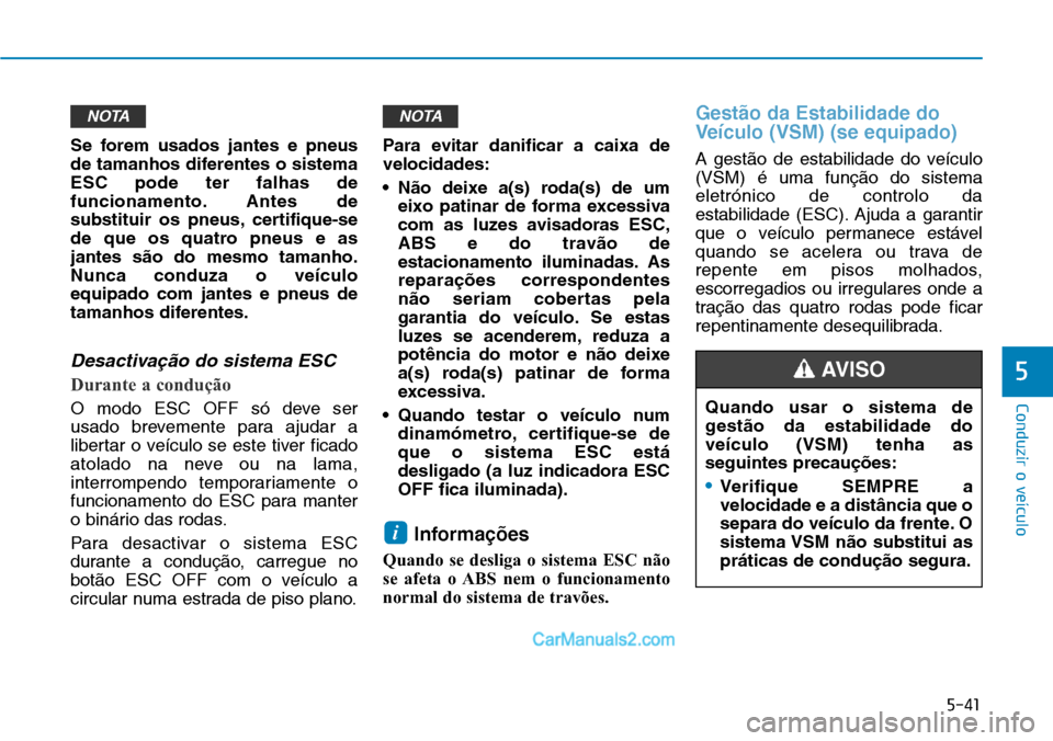 Hyundai Kona 2018  Manual do proprietário (in Portuguese) 5-41
Conduzir o veículo
5
Se forem usados jantes e pneus 
de tamanhos diferentes o sistemaESC pode ter falhas de
funcionamento. Antes de
substituir os pneus, certifique-se
de que os quatro pneus e as