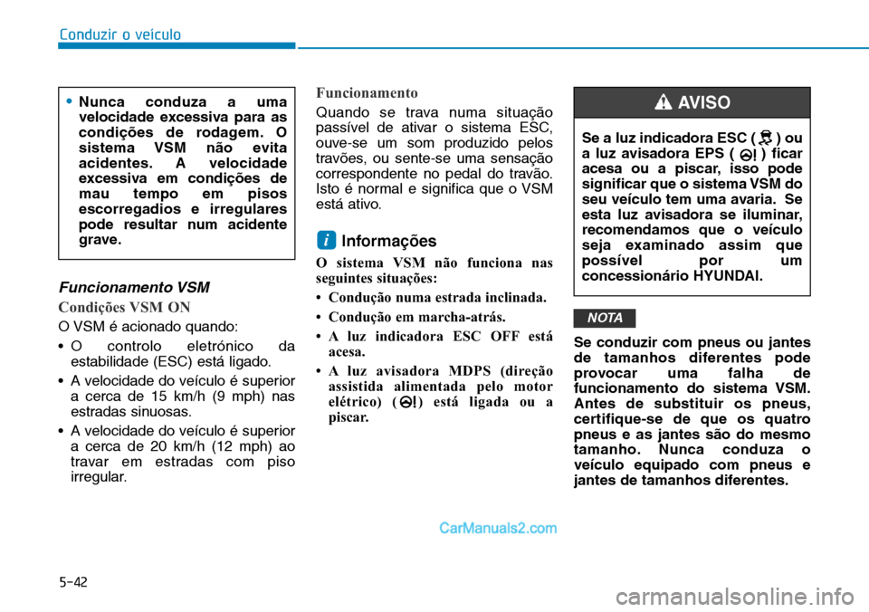 Hyundai Kona 2018  Manual do proprietário (in Portuguese) 5-42
Conduzir o veículo
Funcionamento VSM
Condições VSM ON
O VSM é acionado quando: 
• O controlo eletrónico daestabilidade (ESC) está ligado.
• A velocidade do veículo é superior a cerca 