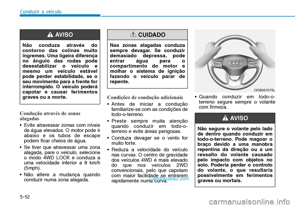Hyundai Kona 2018 Manual do proprietário (in Portuguese) 5-52
Conduzir o veículo
Condução através de zonas
alagadas
• Evite atravessar zonas com níveisde água elevados. O motor pode ir abaixo e os tubos de escapepodem ficar cheios de água.
• Se Hyundai Kona 2018 Manual do proprietário (in Portuguese) 5-52
Conduzir o veículo
Condução através de zonas
alagadas
• Evite atravessar zonas com níveisde água elevados. O motor pode ir abaixo e os tubos de escapepodem ficar cheios de água.
• Se