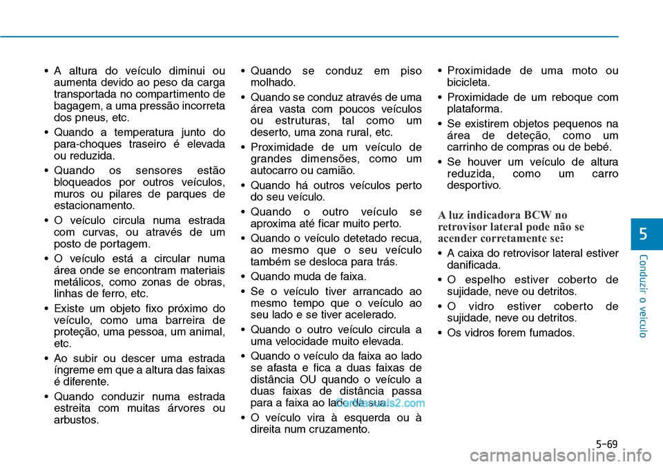 Hyundai Kona 2018  Manual do proprietário (in Portuguese) 5-69
Conduzir o veículo
5
• A altura do veículo diminui ouaumenta devido ao peso da carga 
transportada no compartimento debagagem, a uma press