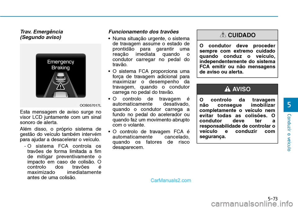 Hyundai Kona 2018  Manual do proprietário (in Portuguese) 5-73
Conduzir o veículo
5
Trav. Emergência (Segundo aviso)
Esta mensagem de aviso surge no visor LCD juntamente com um sinal
sonoro de alerta. 
Além disso, o próprio sistema de 
gest