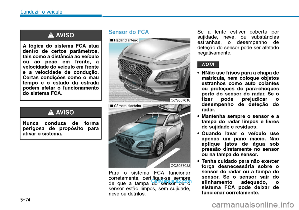 Hyundai Kona 2018  Manual do proprietário (in Portuguese) 5-74
Conduzir o veículo
Sensor do FCA
Para o sistema FCA funcionar 
corretamente, certifique-se semprede que a tampa do sensor ou o
sensor est