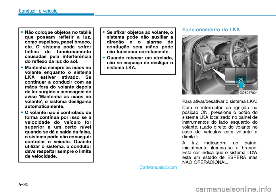 Hyundai Kona 2018  Manual do proprietário (in Portuguese) 5-84
Conduzir o veículo
Funcionamento do LKA
Para ativar/desativar o sistema LKA: 
Com o interruptor da igniç