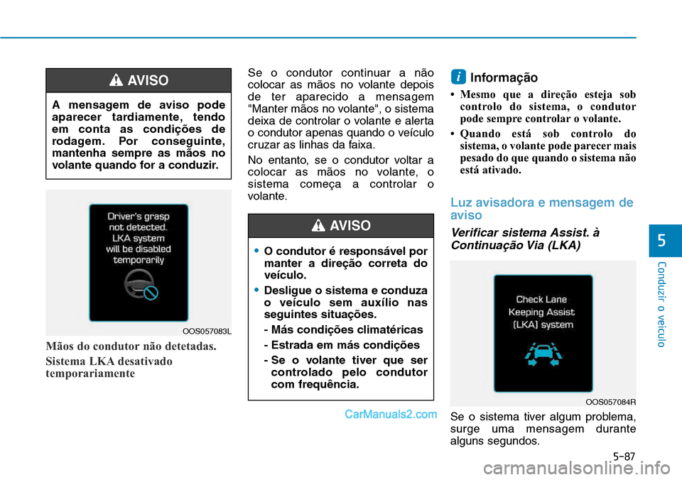 Hyundai Kona 2018  Manual do proprietário (in Portuguese) 5-87
Conduzir o veículo
5
Mãos do condutor não detetadas. 
Sistema LKA desativado 
temporariamente
Se o condutor continuar a n