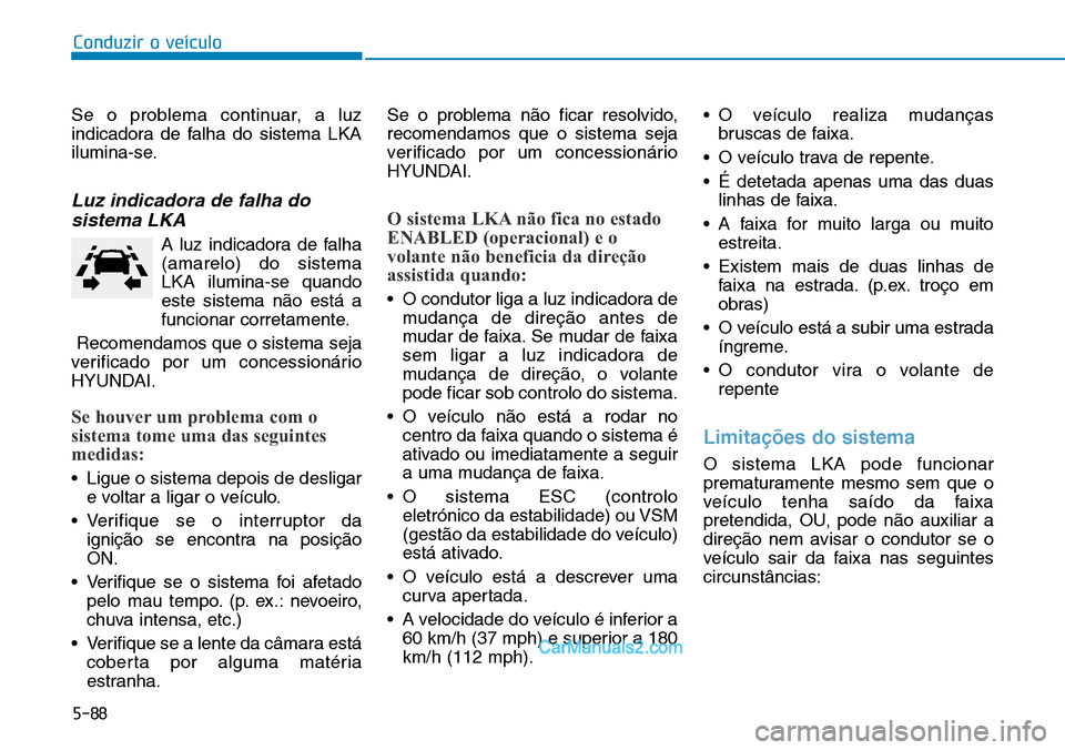 Hyundai Kona 2018  Manual do proprietário (in Portuguese) 5-88
Conduzir o veículo
Se o problema continuar, a luz 
indicadora de falha do sistema LKA
ilumina-se.
Luz indicadora de falha dosistema LKA
A luz indicadora de falha(amarelo) do sistemaLKA ilumina-s