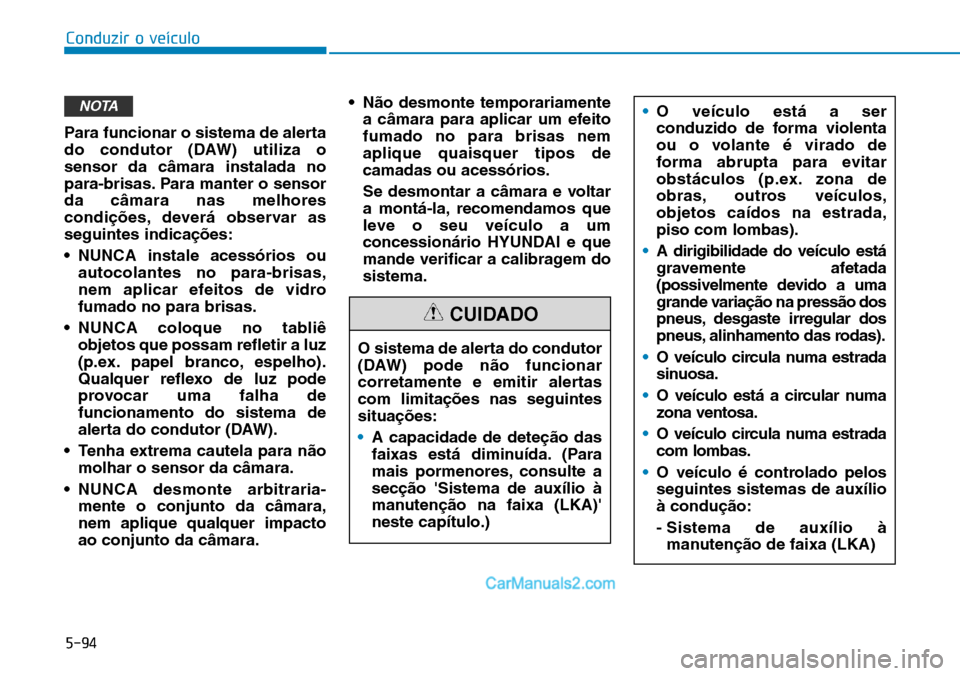 Hyundai Kona 2018  Manual do proprietário (in Portuguese) 5-94
Conduzir o veículo
Para funcionar o sistema de alerta 
do condutor (DAW) utiliza osensor da câmara instalada no
para-brisas. Para manter o sensorda câmara nas melhores
condi
