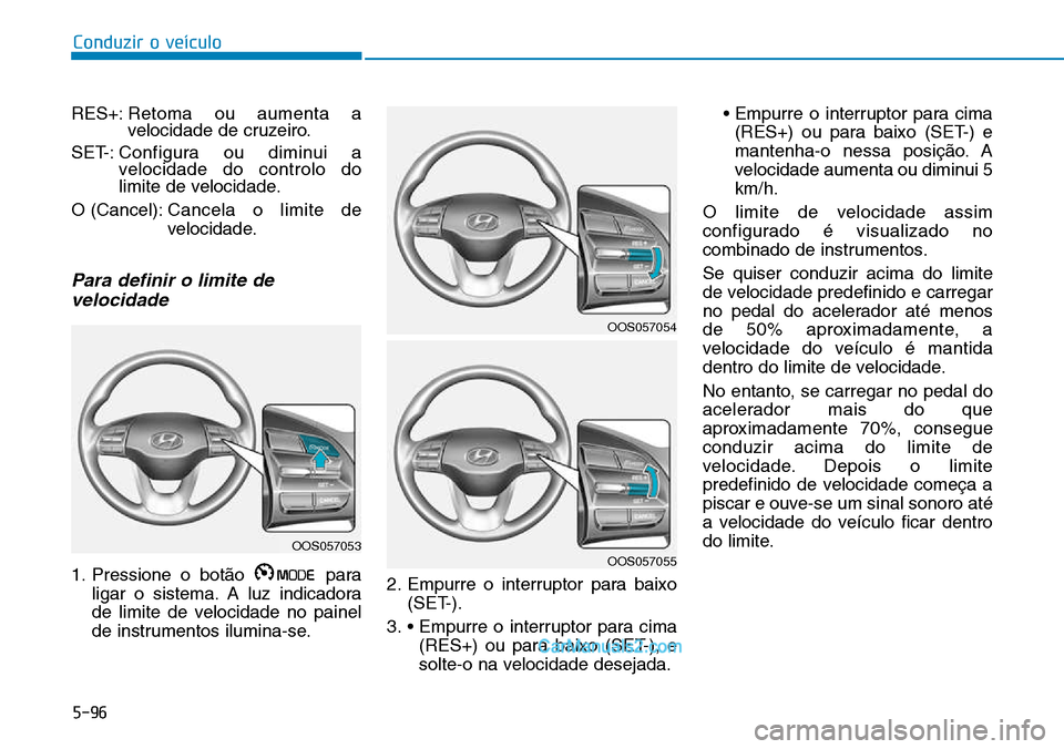 Hyundai Kona 2018  Manual do proprietário (in Portuguese) 5-96
Conduzir o veículo
RES+:Retoma ou aumenta a 
velocidade de cruzeiro.
SET-: Configura ou diminui a velocidade do controlo do
limite de velocidade.
O (Cancel): Cancela o limite de 
velocidade.
Par
