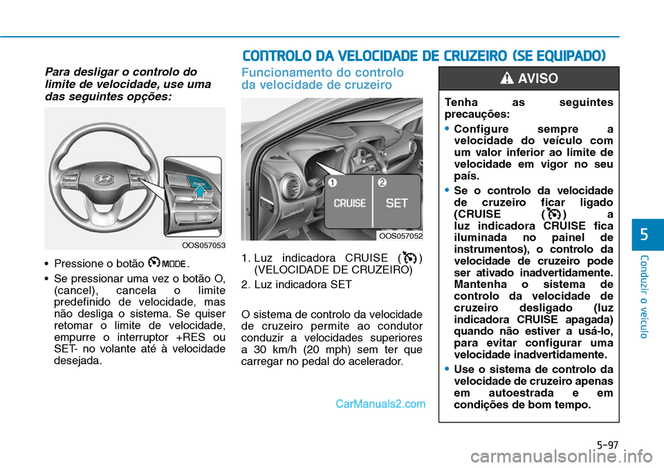 Hyundai Kona 2018  Manual do proprietário (in Portuguese) 5-97
Conduzir o veículo
5
Para desligar o controlo dolimite de velocidade, use uma
das seguintes op