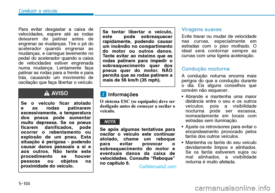 Hyundai Kona 2018  Manual do proprietário (in Portuguese) 5-104
Conduzir o veículo
Para evitar desgastar a caixa de 
velocidades, espere até as rodasdeixarem de patinar antes de
engrenar as mudanças. Tire o pé do
acelerador quando engrenar as
mudanças, 