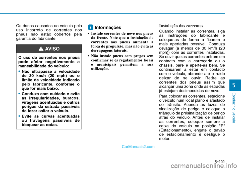 Hyundai Kona 2018 Manual do proprietário (in Portuguese) 5-109
Conduzir o veículo
5
Os danos causados ao veículo pelo uso incorreto de correntes nos
pneus n Hyundai Kona 2018 Manual do proprietário (in Portuguese) 5-109
Conduzir o veículo
5
Os danos causados ao veículo pelo uso incorreto de correntes nos
pneus n