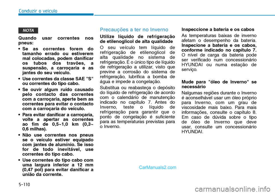 Hyundai Kona 2018 Manual do proprietário (in Portuguese) 5-110
Conduzir o veículo
Quando usar correntes nos pneus:
• Se as correntes forem dotamanho errado ou estiverem
mal colocadas, podem danificar
os tubos dos travões, a
suspens Hyundai Kona 2018 Manual do proprietário (in Portuguese) 5-110
Conduzir o veículo
Quando usar correntes nos pneus:
• Se as correntes forem dotamanho errado ou estiverem
mal colocadas, podem danificar
os tubos dos travões, a
suspens