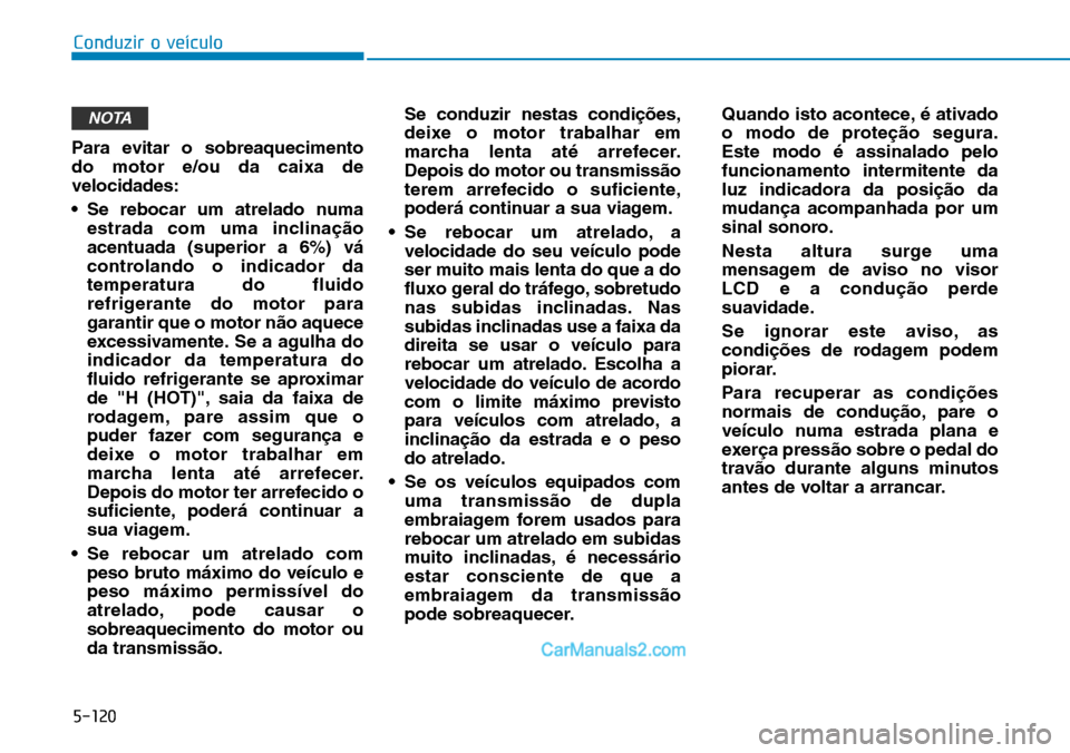 Hyundai Kona 2018  Manual do proprietário (in Portuguese) 5-120
Conduzir o veículo
Para evitar o sobreaquecimento do motor e/ou da caixa develocidades: 
• Se rebocar um atrelado numaestrada com uma inclina