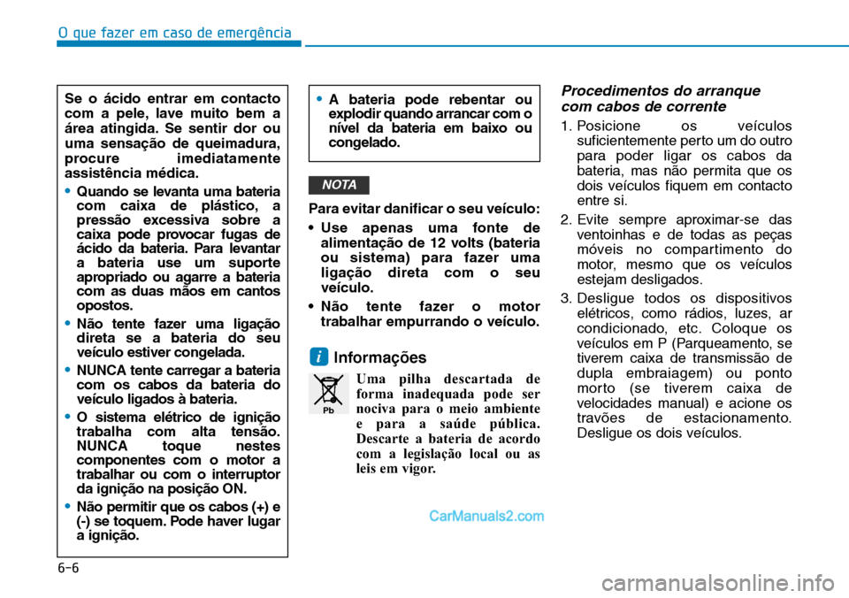 Hyundai Kona 2018  Manual do proprietário (in Portuguese) O que fazer em caso de emergência
6-6
Para evitar danificar o seu veículo: 
• Use apenas uma fonte dealimenta