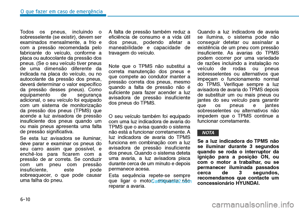 Hyundai Kona 2018  Manual do proprietário (in Portuguese) O que fazer em caso de emergência
6-10
Todos os pneus, incluindo o 
sobresselente (se existir), devem ser
examinados mensalmente, a frio ecom a press