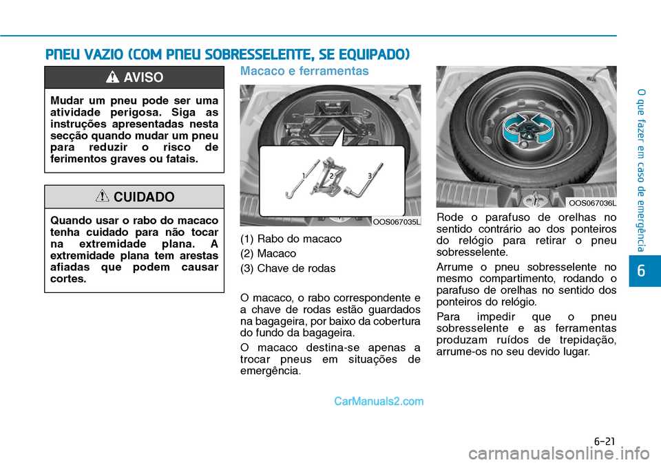 Hyundai Kona 2018 Manual do proprietário (in Portuguese) 6-21
O que fazer em caso de emergência
6
Macaco e ferramentas
(1) Rabo do macaco (2) Macaco
(3) Chave de rodas
O macaco, o rabo correspondente e
a chave de rodas est Hyundai Kona 2018 Manual do proprietário (in Portuguese) 6-21
O que fazer em caso de emergência
6
Macaco e ferramentas
(1) Rabo do macaco (2) Macaco
(3) Chave de rodas
O macaco, o rabo correspondente e
a chave de rodas est