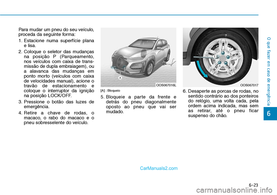 Hyundai Kona 2018 Manual do proprietário (in Portuguese) 6-23
O que fazer em caso de emergência
6
Para mudar um pneu do seu veículo,
proceda da seguinte forma:
1. Estacione numa superfície planae lisa.
2. Coloque o seletor das mudanças na posiç Hyundai Kona 2018 Manual do proprietário (in Portuguese) 6-23
O que fazer em caso de emergência
6
Para mudar um pneu do seu veículo,
proceda da seguinte forma:
1. Estacione numa superfície planae lisa.
2. Coloque o seletor das mudanças na posiç